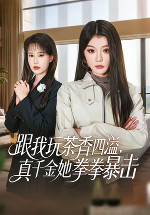 《跟我玩茶香四溢，真千金她拳拳暴击》（58集）精彩短剧在线一看到底