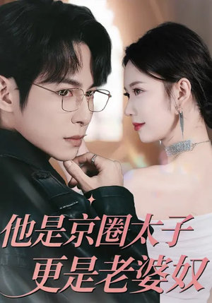 《他是京圈太子更是老婆奴》（80集）短剧全集在线免费畅看