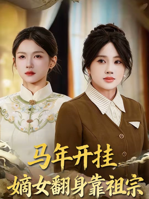 《马年开挂嫡女翻身靠祖宗》（50集）短剧精彩全集速来围观