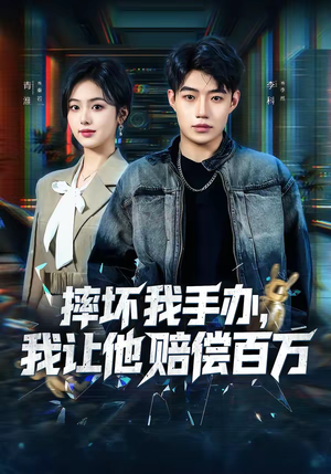 《摔坏我手办，我让他赔偿百万》（70集）精彩短剧在线看个够