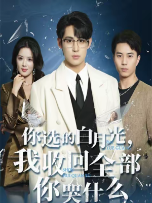 《你选的白月光，我收回全部你哭什么》（62集）短剧免费全集在线速看