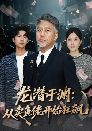 《龙潜于渊：从卖鱼佬开始狂飙》（80集）短剧免费畅享全集盛宴