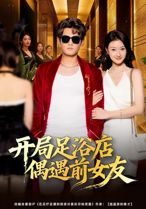 《开局足浴店偶遇前女友》（76集）畅享短剧全集在线观看