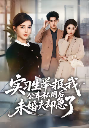 《实习生举报我公车私用后，未婚夫却急了》（70集）免费短剧畅享全集看