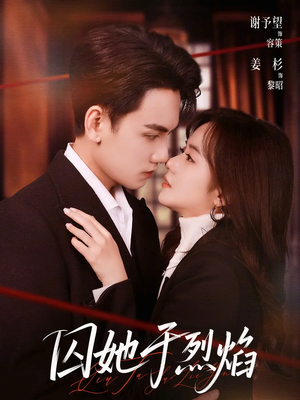 《囚她于烈焰》（62集）短剧精彩剧情在线看