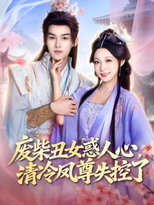 《废柴丑女惑人心，清冷凤尊失控了》（81集）热门短剧一口气全追完