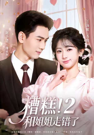 《糟糕！和姐姐走错了第2部》（80集）精彩短剧一集不落看