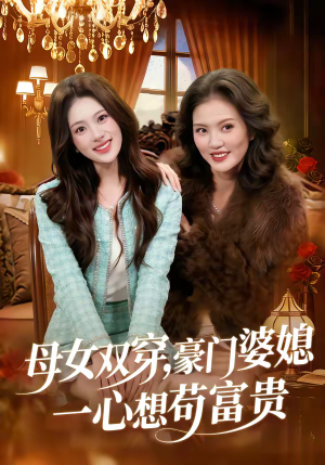 《母女双穿，豪门婆媳一心想苟富贵》（83集）热门短剧全集在线速看