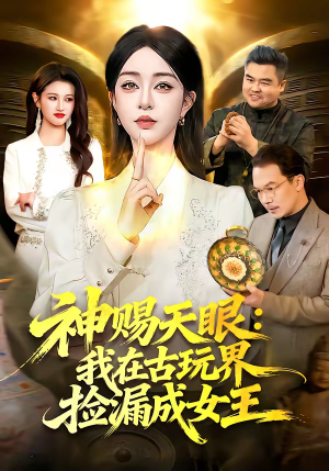 《神赐天眼：我在古玩界捡漏成女王》（92集）免费看短剧全集盛宴