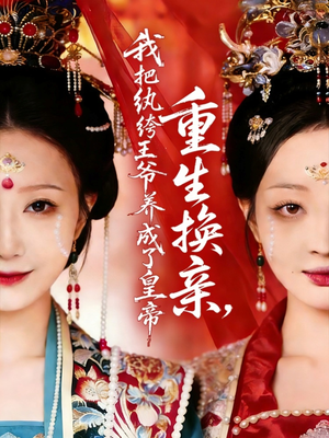 《重生换亲，我把纨绔王爷养成了皇帝》（74集）短剧全集畅享欢乐看