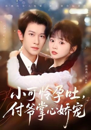 《小可怜孕吐，付爷掌心娇宠》（74集）一口气追完精彩短剧