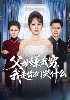 《父母嫌我穷，我走你们哭什么》（57集）短剧免费追剧大放送