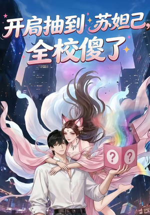 开局抽到苏妲己，全校傻了（73集）免费观看全集