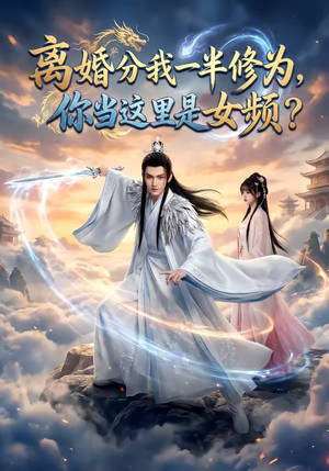 《离婚分我一半修为，你当这里是女频？（52集）》热门短剧在线免费看