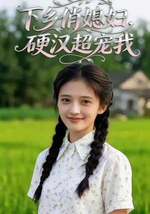 《下乡俏媳妇，硬汉超宠我》（40集）畅享短剧甜蜜全集看