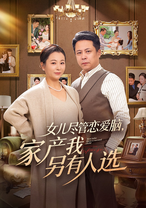 《女儿尽管恋爱脑，家产我另有人选》（55集）短剧在线看精彩不停