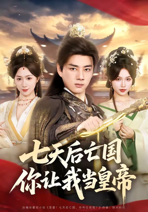 《七天后亡国，你让我当皇帝》（62集）短剧全集在线欢乐追剧