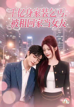 千亿身价装乞丐，被租回家当女友（60集）推荐热门短剧