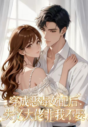 《穿成恶毒女配后，失忆大佬非我不娶》（40集）短剧精彩全集抢先看