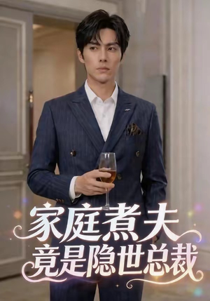 家庭煮夫竟是隐世总裁（50集）爆款短剧追不停